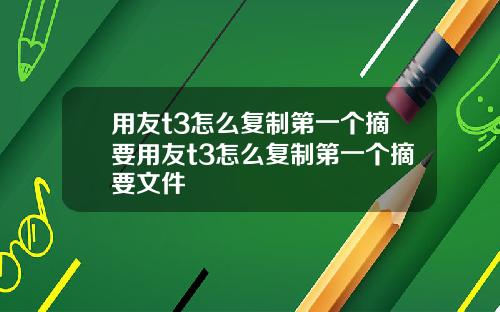 用友t3怎么复制第一个摘要用友t3怎么复制第一个摘要文件