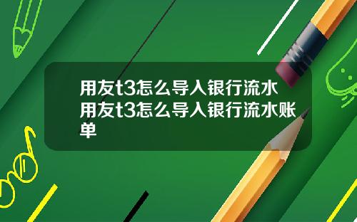 用友t3怎么导入银行流水用友t3怎么导入银行流水账单