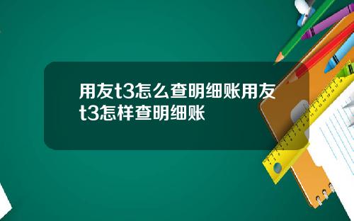 用友t3怎么查明细账用友t3怎样查明细账