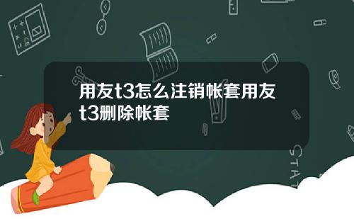 用友t3怎么注销帐套用友t3删除帐套