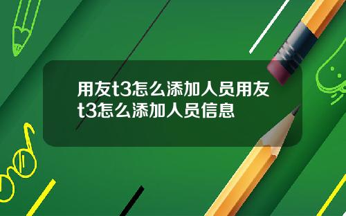 用友t3怎么添加人员用友t3怎么添加人员信息