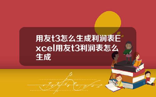 用友t3怎么生成利润表Excel用友t3利润表怎么生成