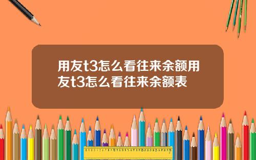 用友t3怎么看往来余额用友t3怎么看往来余额表