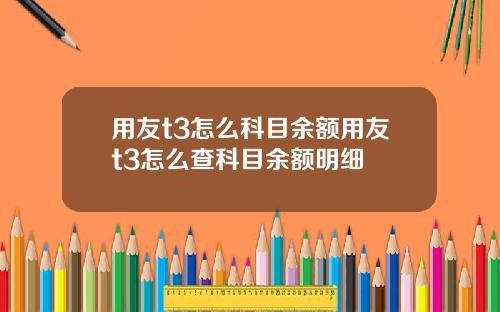 用友t3怎么科目余额用友t3怎么查科目余额明细