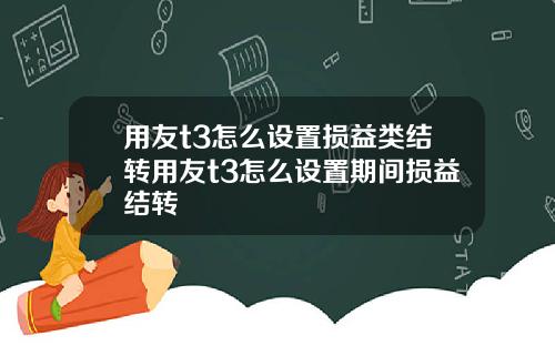 用友t3怎么设置损益类结转用友t3怎么设置期间损益结转