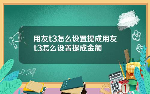 用友t3怎么设置提成用友t3怎么设置提成金额