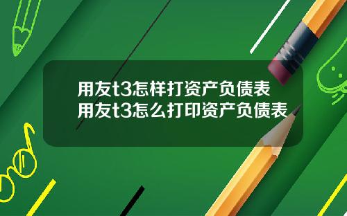 用友t3怎样打资产负债表用友t3怎么打印资产负债表