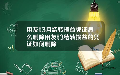 用友t3月结转损益凭证怎么删除用友t3结转损益的凭证如何删除