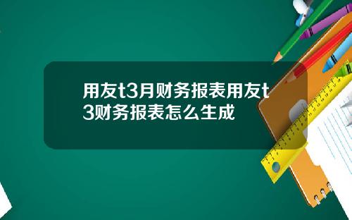 用友t3月财务报表用友t3财务报表怎么生成