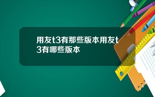 用友t3有那些版本用友t3有哪些版本