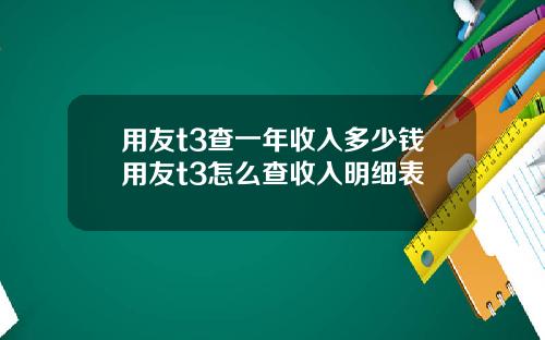 用友t3查一年收入多少钱用友t3怎么查收入明细表