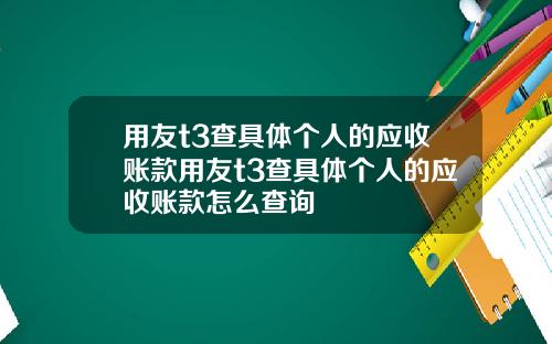 用友t3查具体个人的应收账款用友t3查具体个人的应收账款怎么查询