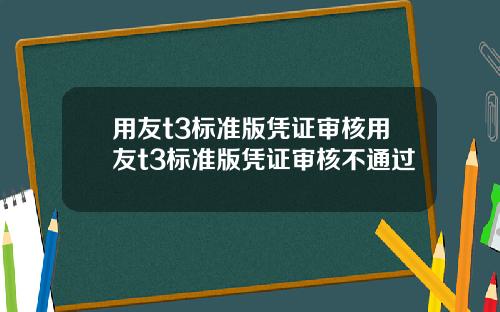 用友t3标准版凭证审核用友t3标准版凭证审核不通过