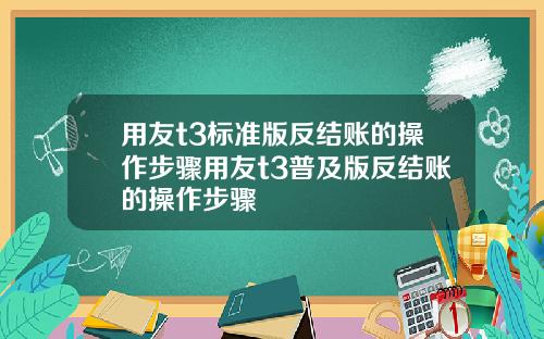 用友t3标准版反结账的操作步骤用友t3普及版反结账的操作步骤