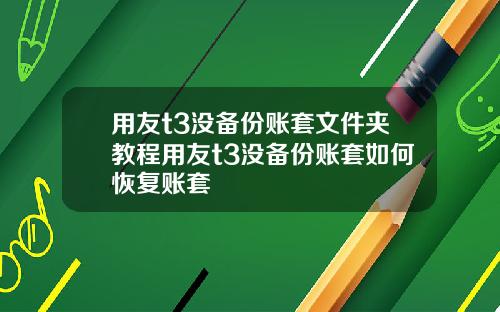 用友t3没备份账套文件夹教程用友t3没备份账套如何恢复账套