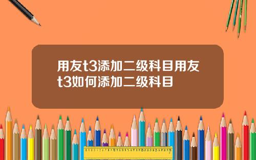 用友t3添加二级科目用友t3如何添加二级科目