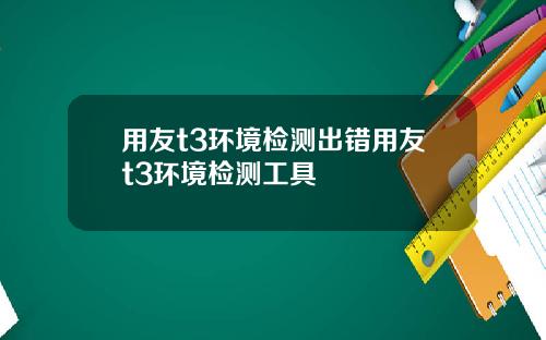 用友t3环境检测出错用友t3环境检测工具