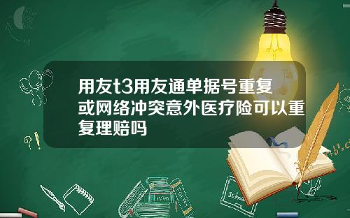 用友t3用友通单据号重复或网络冲突意外医疗险可以重复理赔吗