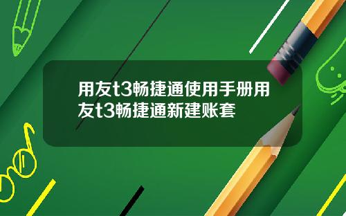 用友t3畅捷通使用手册用友t3畅捷通新建账套