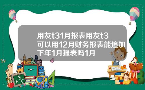 用友t31月报表用友t3可以用12月财务报表能追加下年1月报表吗1月