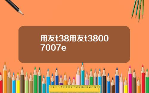 用友t38用友t38007007e