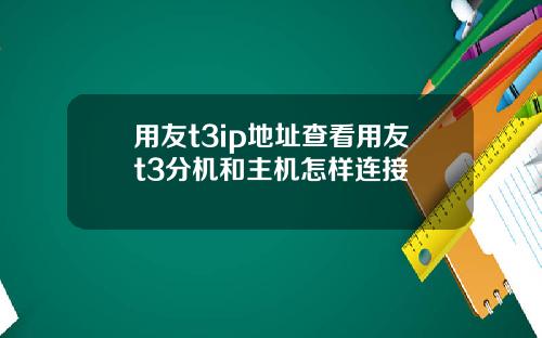 用友t3ip地址查看用友t3分机和主机怎样连接