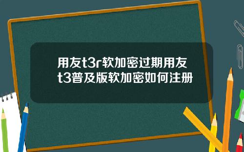 用友t3r软加密过期用友t3普及版软加密如何注册