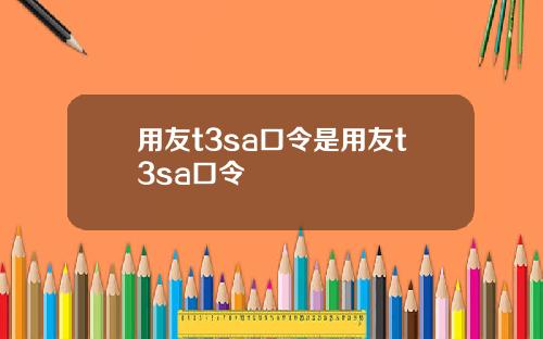 用友t3sa口令是用友t3sa口令