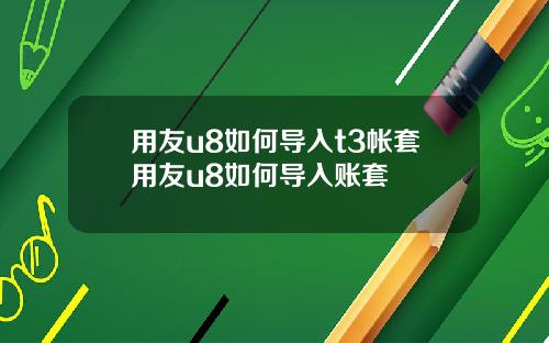 用友u8如何导入t3帐套用友u8如何导入账套