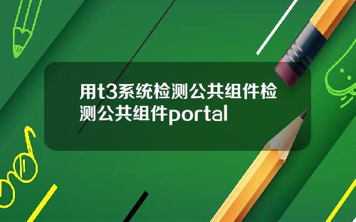 用t3系统检测公共组件检测公共组件portal