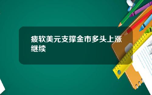 疲软美元支撑金市多头上涨继续