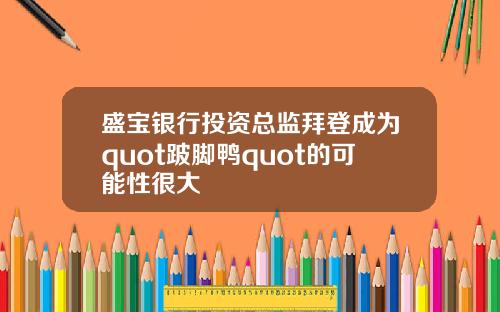 盛宝银行投资总监拜登成为quot跛脚鸭quot的可能性很大