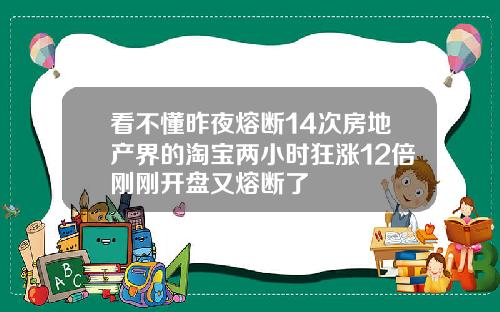 看不懂昨夜熔断14次房地产界的淘宝两小时狂涨12倍刚刚开盘又熔断了