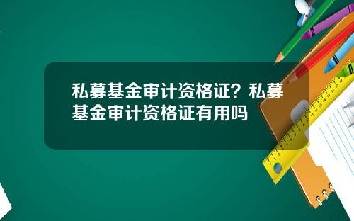 私募基金审计资格证？私募基金审计资格证有用吗