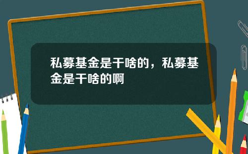 私募基金是干啥的，私募基金是干啥的啊