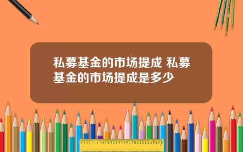 私募基金的市场提成 私募基金的市场提成是多少