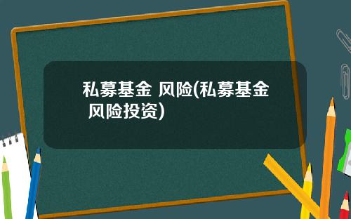 私募基金 风险(私募基金 风险投资)