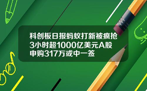 科创板日报蚂蚁打新被疯抢3小时超1000亿美元A股申购317万或中一签