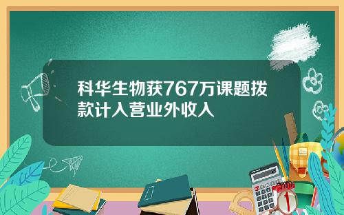 科华生物获767万课题拨款计入营业外收入