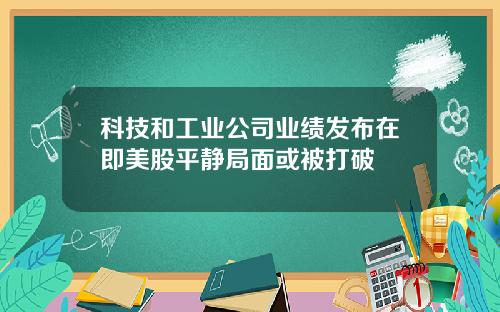 科技和工业公司业绩发布在即美股平静局面或被打破