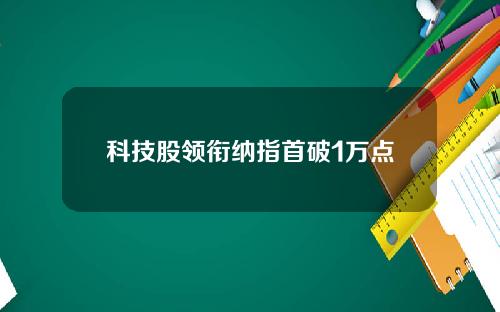 科技股领衔纳指首破1万点