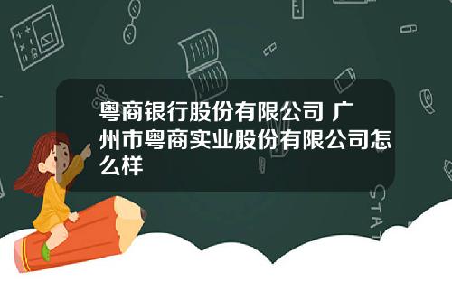 粤商银行股份有限公司 广州市粤商实业股份有限公司怎么样