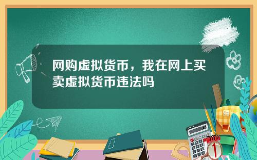 网购虚拟货币，我在网上买卖虚拟货币违法吗