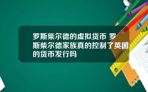 罗斯柴尔德的虚拟货币 罗斯柴尔德家族真的控制了英国的货币发行吗