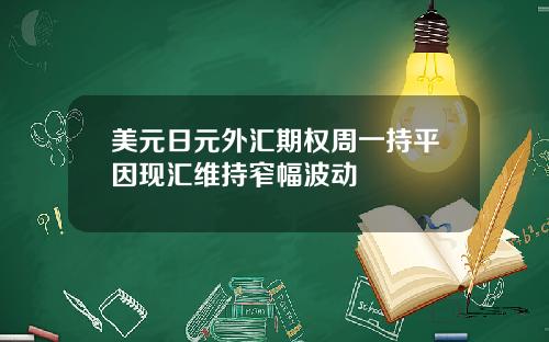 美元日元外汇期权周一持平因现汇维持窄幅波动