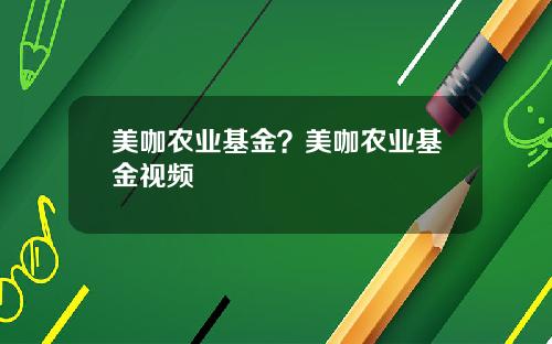 美咖农业基金？美咖农业基金视频