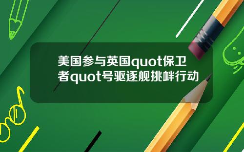 美国参与英国quot保卫者quot号驱逐舰挑衅行动