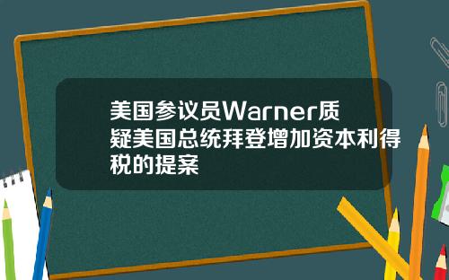 美国参议员Warner质疑美国总统拜登增加资本利得税的提案