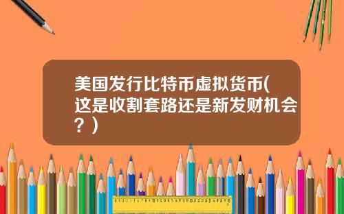 美国发行比特币虚拟货币(这是收割套路还是新发财机会？)