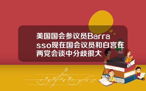 美国国会参议员Barrasso现在国会议员和白宫在两党会谈中分歧很大